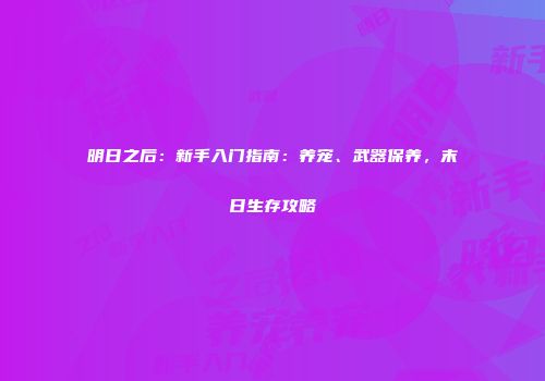 明日之后：新手入门指南：养宠、武器保养，末日生存攻略