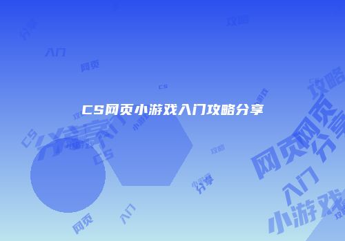 CS网页小游戏入门攻略分享
