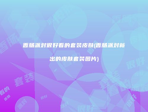 香肠派对很好看的套装皮肤(香肠派对新出的皮肤套装图片)