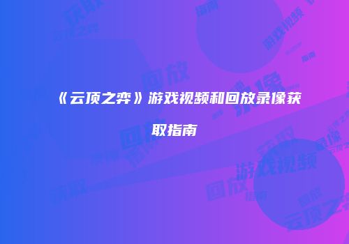 《云顶之弈》游戏视频和回放录像获取指南