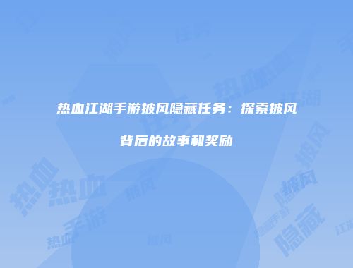 热血江湖手游披风隐藏任务：探索披风背后的故事和奖励