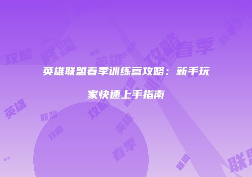 英雄联盟春季训练营攻略：新手玩家快速上手指南