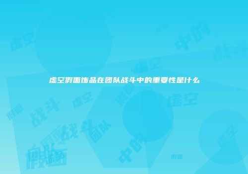 虚空假面饰品在团队战斗中的重要性是什么