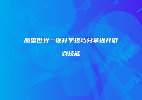 魔兽世界一键打字技巧分享提升游戏技能