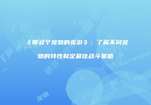 《带多个宠物的页游》：了解不同宠物的特性制定最佳战斗策略