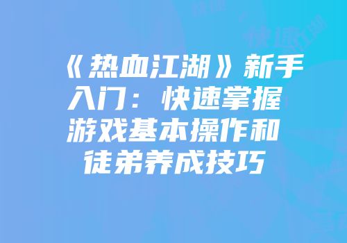 《热血江湖》新手入门：快速掌握游戏基本操作和徒弟养成技巧