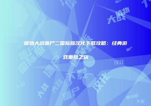 植物大战僵尸二国际版汉化下载攻略：经典游戏重拾之旅
