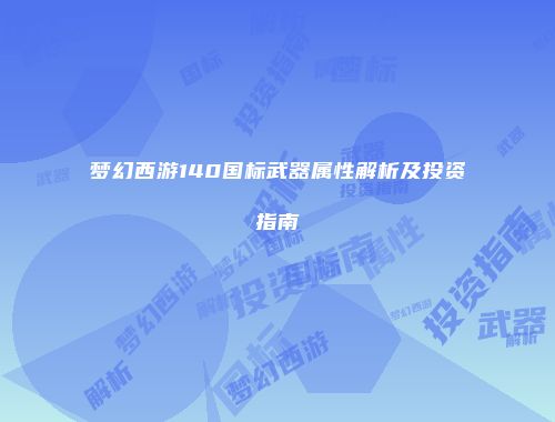 梦幻西游140国标武器属性解析及投资指南