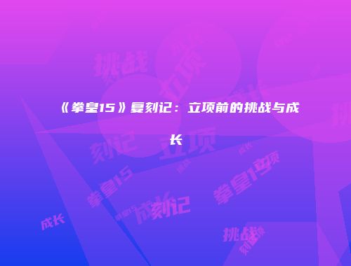 《拳皇15》复刻记：立项前的挑战与成长