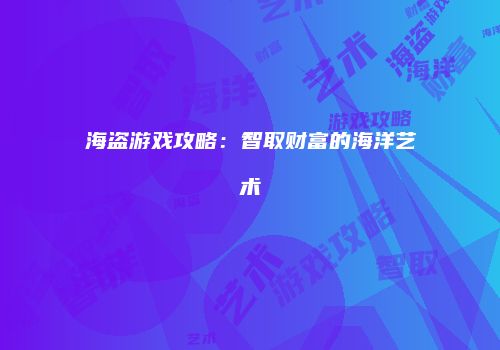 海盗游戏攻略：智取财富的海洋艺术