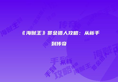 《海贼王》赏金猎人攻略：从新手到传奇