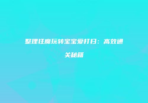 整理狂魔玩转宝宝爱打扫：高效通关秘籍