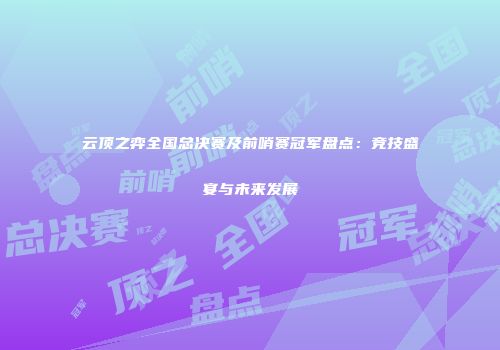 云顶之弈全国总决赛及前哨赛冠军盘点：竞技盛宴与未来发展