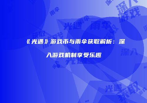 《光遇》游戏币与雨伞获取解析：深入游戏机制享受乐趣
