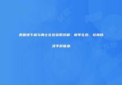 美国地下城与勇士礼包获取详解：新年礼包、兑换码及手游信息