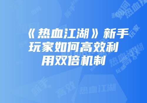 《热血江湖》新手玩家如何高效利用双倍机制
