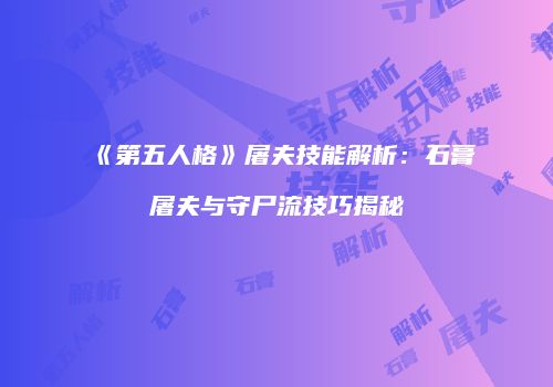《第五人格》屠夫技能解析：石膏屠夫与守尸流技巧揭秘