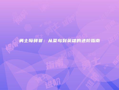 勇士障碍赛：从菜鸟到英雄的进阶指南