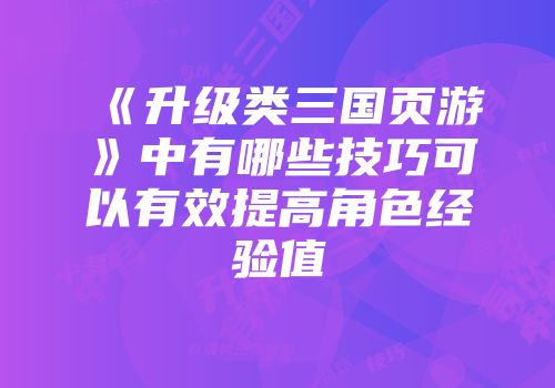 《升级类三国页游》中有哪些技巧可以有效提高角色经验值