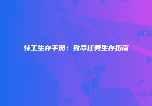 特工生存手册：致命任务生存指南