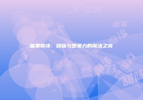 糖果奇缘：甜味与想象力的魔法之旅