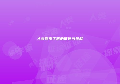 人类探索宇宙的征途与挑战