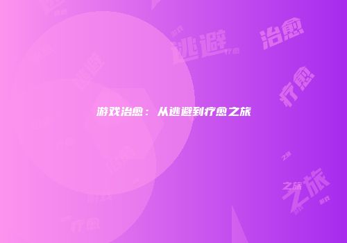 游戏治愈：从逃避到疗愈之旅