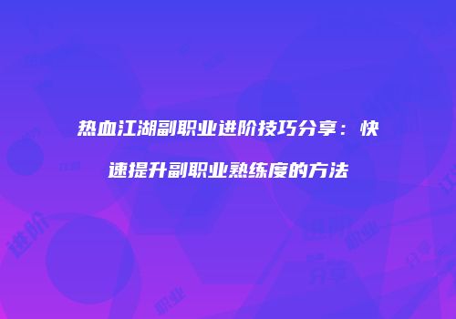 热血江湖副职业进阶技巧分享：快速提升副职业熟练度的方法
