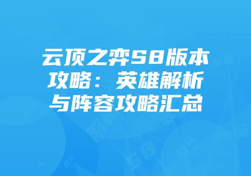云顶之弈S8版本攻略：英雄解析与阵容攻略汇总