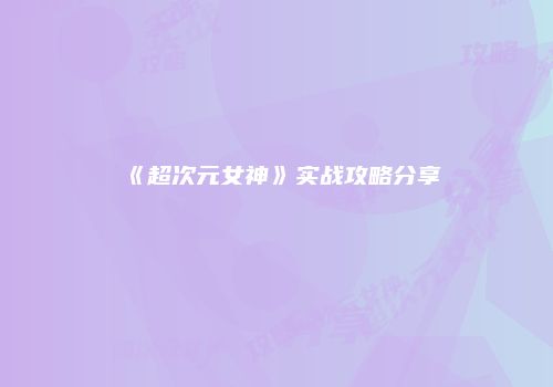 《超次元女神》实战攻略分享