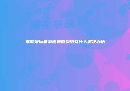 电脑玩魔兽争霸速度受限有什么解决办法