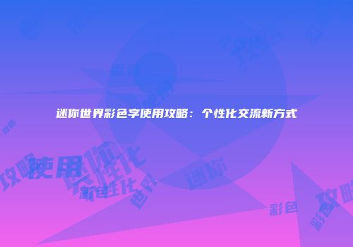 迷你世界彩色字使用攻略：个性化交流新方式