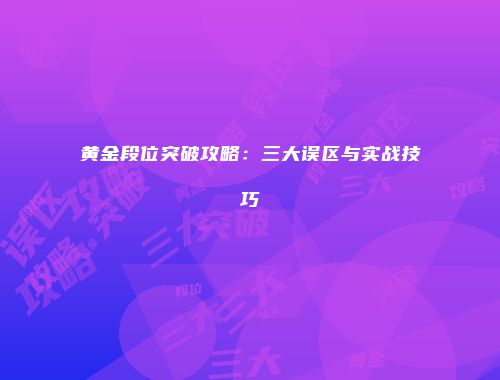 黄金段位突破攻略：三大误区与实战技巧