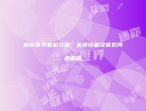 迷你世界联机攻略：步骤详解及常见问题解答