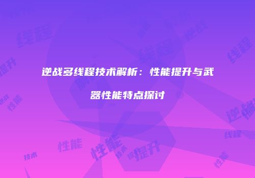 逆战多线程技术解析：性能提升与武器性能特点探讨