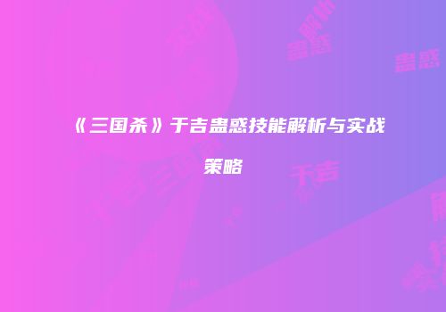 《三国杀》于吉蛊惑技能解析与实战策略