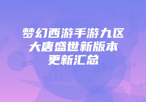梦幻西游手游九区大唐盛世新版本更新汇总