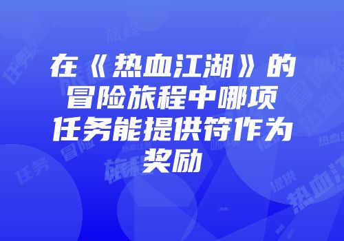 在《热血江湖》的冒险旅程中哪项任务能提供符作为奖励