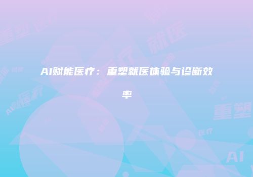 AI赋能医疗：重塑就医体验与诊断效率