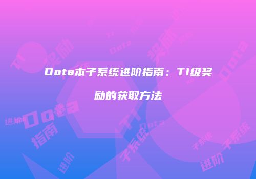 Dota本子系统进阶指南：TI级奖励的获取方法