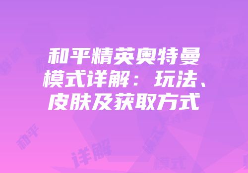 和平精英奥特曼模式详解：玩法、皮肤及获取方式