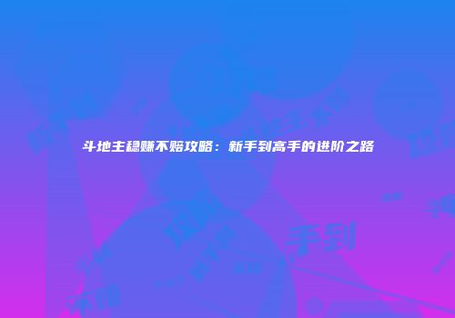 斗地主稳赚不赔攻略：新手到高手的进阶之路