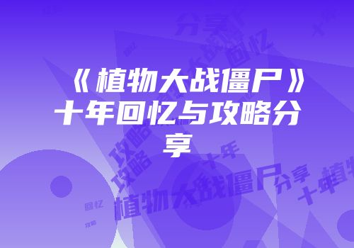 《植物大战僵尸》十年回忆与攻略分享