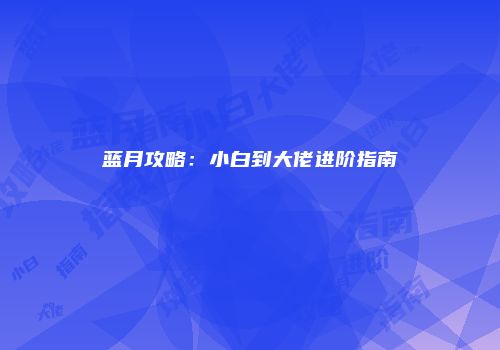 蓝月攻略：小白到大佬进阶指南