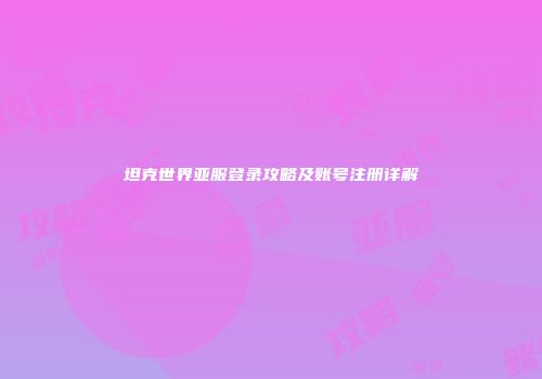 坦克世界亚服登录攻略及账号注册详解