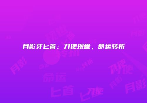 月影牙匕首：刀使现世，命运转折