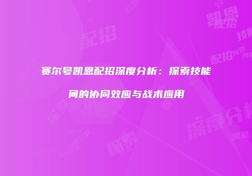赛尔号凯恩配招深度分析：探索技能间的协同效应与战术应用