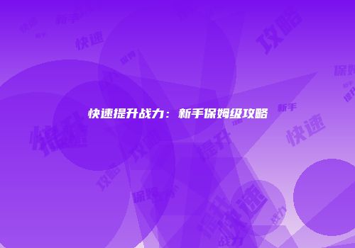 快速提升战力：新手保姆级攻略