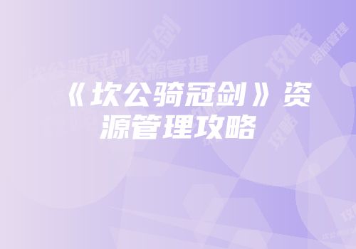 《坎公骑冠剑》资源管理攻略