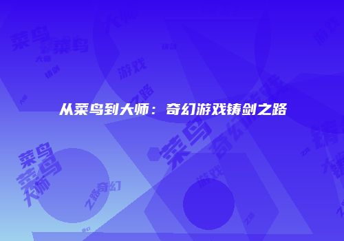 从菜鸟到大师：奇幻游戏铸剑之路